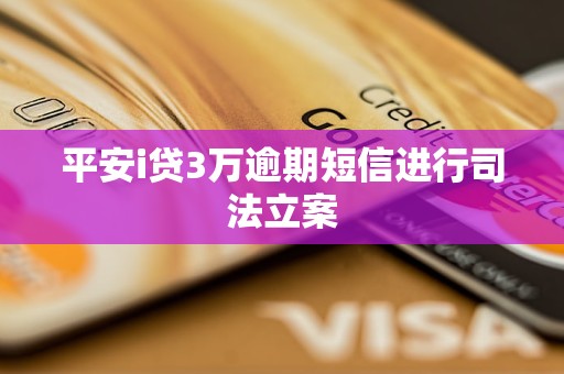 平安i贷3万逾期短信进行司法立案
