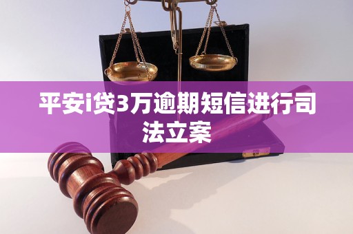 平安i贷3万逾期短信进行司法立案