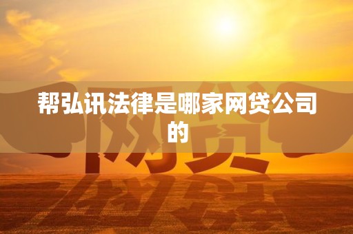 帮弘讯法律是哪家网贷公司的 帮弘讯法律是哪家网贷公司的