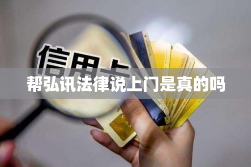 帮弘讯法律说上门是真的吗 帮弘讯法律说上门是真的吗
