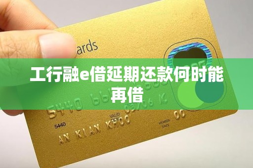 工行融e借延期还款何时能再借