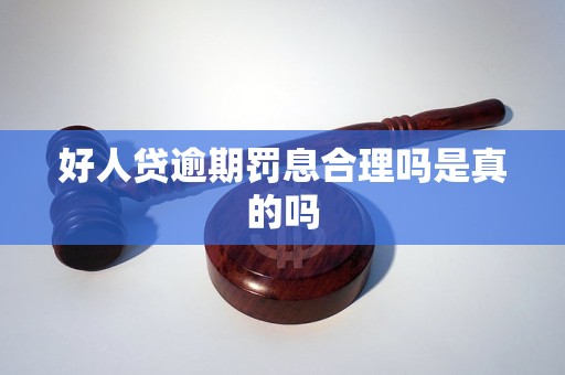 好人贷逾期罚息合理吗是真的吗 好人贷逾期罚息合理吗是真的吗