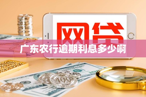 广东农行逾期利息多少啊 广东农行逾期利息多少啊