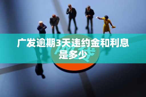 广发逾期3天违约金和利息是多少 广发逾期3天违约金和利息是多少