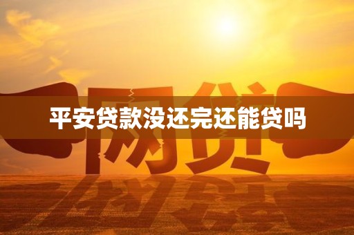 平安贷款没还完还能贷吗
