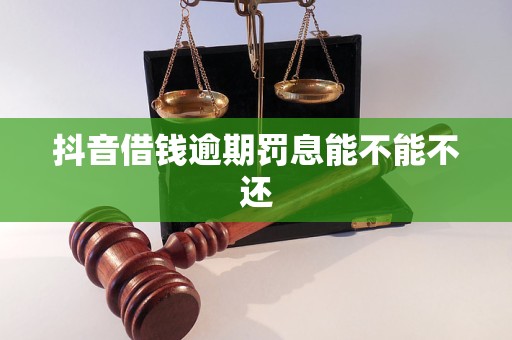 抖音借钱逾期罚息能不能不还