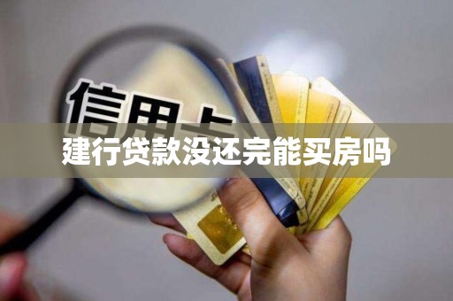 建行贷款没还完能买房吗 建行贷款没还完能买房吗