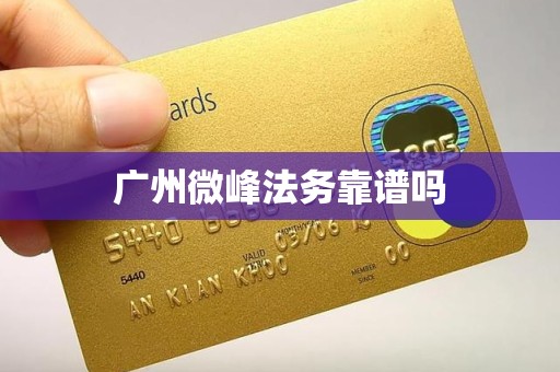 广州微峰法务靠谱吗 广州微峰法务靠谱吗