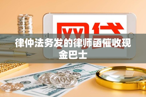 律仲法务发的律师函催收现金巴士 律仲法务发的律师函催收现金巴士