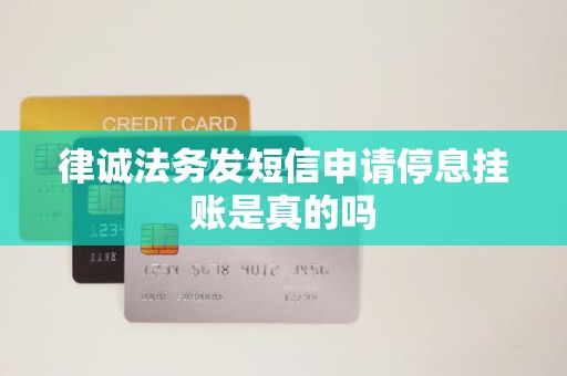 律诚法务发短信申请停息挂账是真的吗