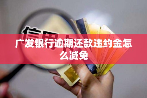 广发银行逾期还款违约金怎么减免