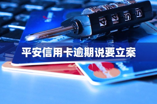 平安信用卡逾期说要立案 平安信用卡逾期说要立案