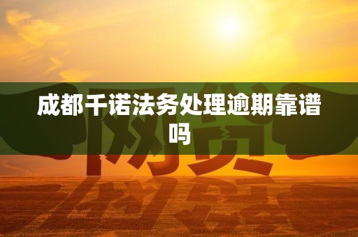 成都千诺法务处理逾期靠谱吗 成都千诺法务处理逾期靠谱吗