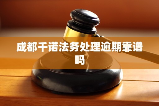 成都千诺法务处理逾期靠谱吗 成都千诺法务处理逾期靠谱吗