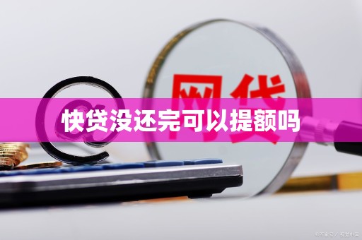 快贷没还完可以提额吗