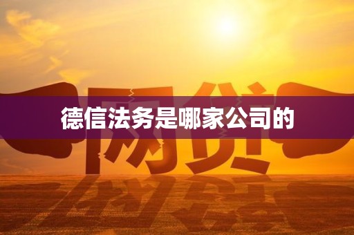 德信法务是哪家公司的 德信法务是哪家公司的