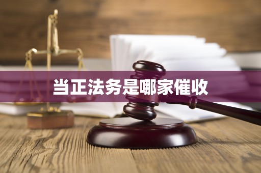 当正法务是哪家催收 当正法务是哪家催收