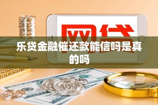 乐贷金融催还款能信吗是真的吗