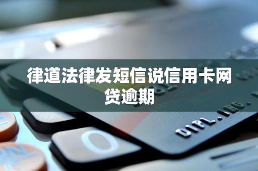 律道法律发短信说信用卡网贷逾期