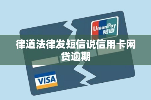 律道法律发短信说信用卡网贷逾期