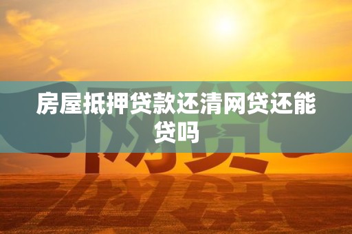 房屋抵押贷款还清网贷还能贷吗