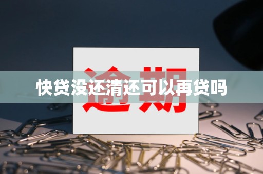 快贷没还清还可以再贷吗 快贷没还清还可以再贷吗