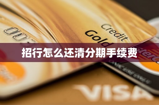 招行怎么还清分期手续费 招行怎么还清分期手续费