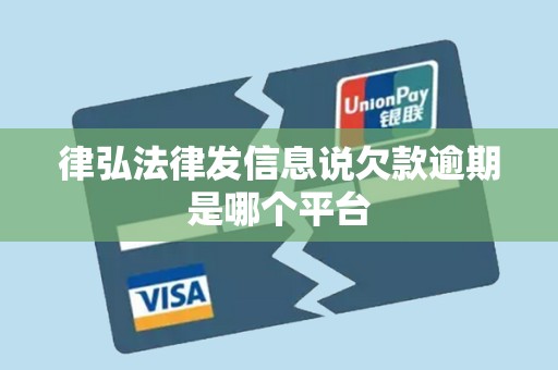 律弘法律发信息说欠款逾期是哪个平台 律弘法律发信息说欠款逾期是哪个平台