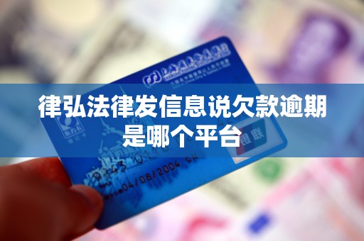 律弘法律发信息说欠款逾期是哪个平台 律弘法律发信息说欠款逾期是哪个平台