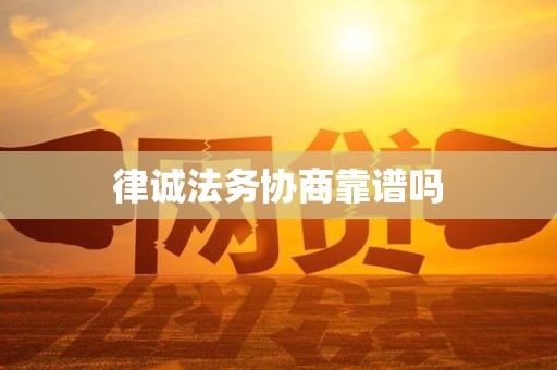 律诚法务协商靠谱吗