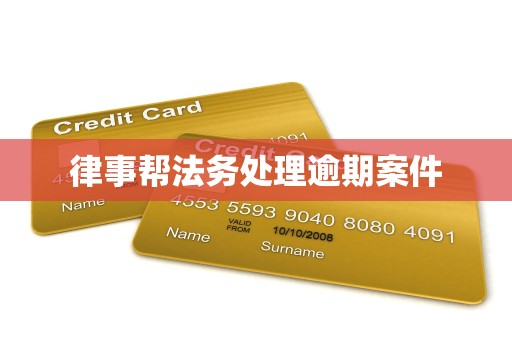 律事帮法务处理逾期案件 律事帮法务处理逾期案件