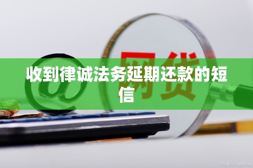 收到律诚法务延期还款的短信