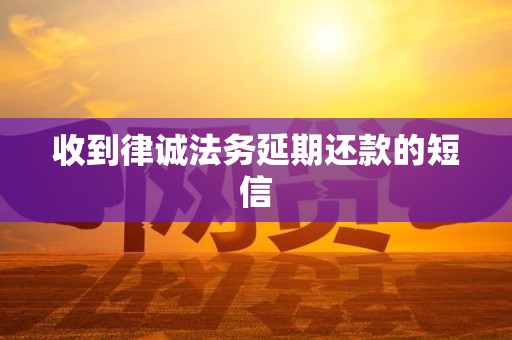 收到律诚法务延期还款的短信
