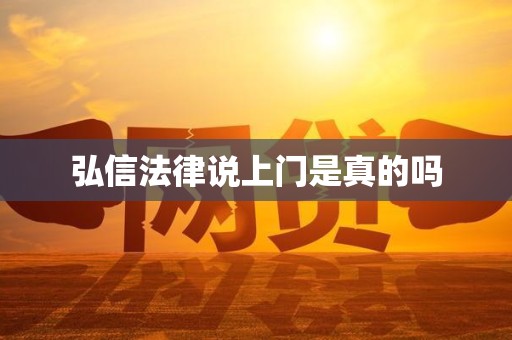 弘信法律说上门是真的吗 弘信法律说上门是真的吗