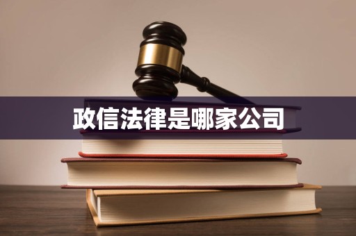 政信法律是哪家公司 政信法律是哪家公司