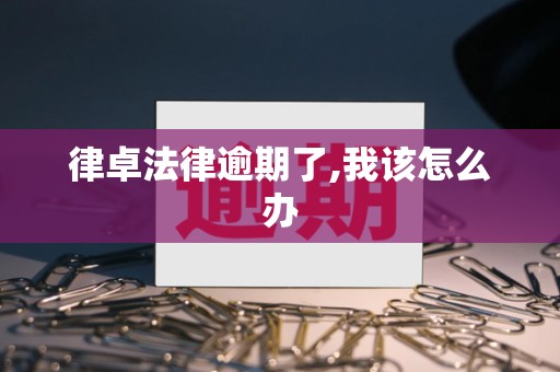 律卓法律逾期了,我该怎么办 律卓法律逾期了,我该怎么办