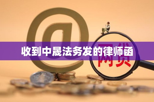 收到中晟法务发的律师函 收到中晟法务发的律师函