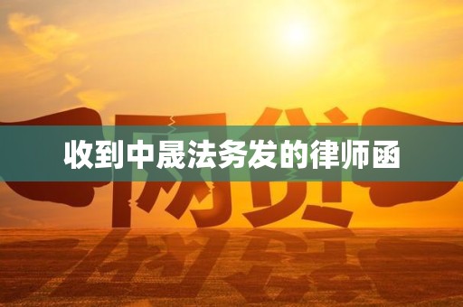 收到中晟法务发的律师函 收到中晟法务发的律师函