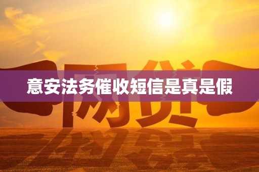 意安法务催收短信是真是假 意安法务催收短信是真是假