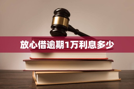 放心借逾期1万利息多少