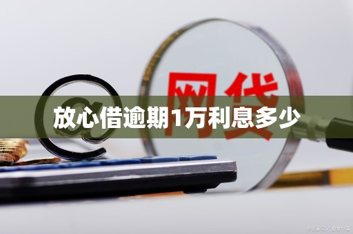 放心借逾期1万利息多少