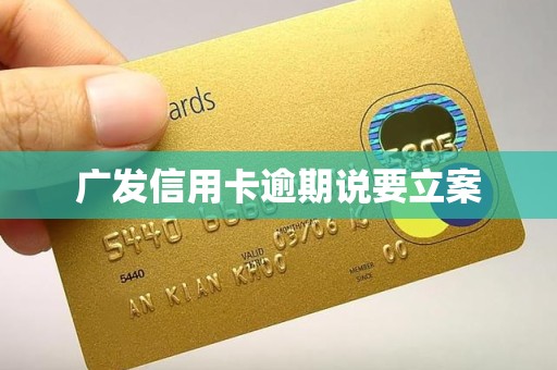 广发信用卡逾期说要立案 广发信用卡逾期说要立案