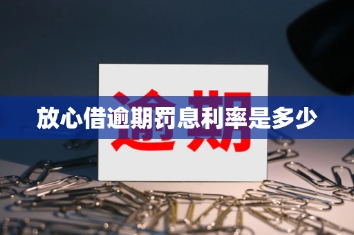 放心借逾期罚息利率是多少