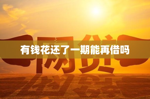 有钱花还了一期能再借吗