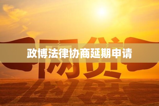 政博法律协商延期申请 政博法律协商延期申请