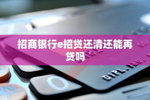 招商银行e招贷还清还能再贷吗