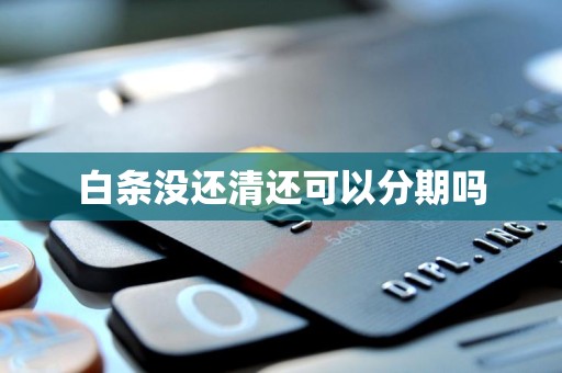 白条没还清还可以分期吗