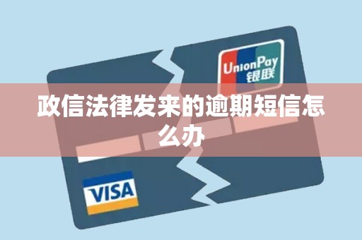 政信法律发来的逾期短信怎么办