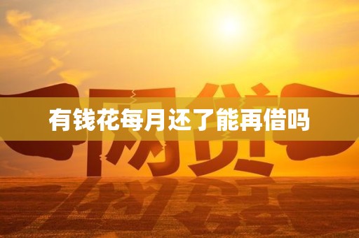 有钱花每月还了能再借吗