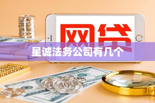 星诚法务公司有几个 星诚法务公司有几个